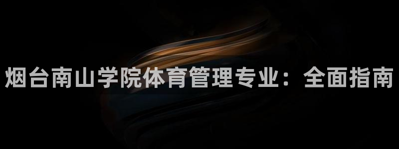 必一运动体育：烟台南山学院体育管理专业：全面指南